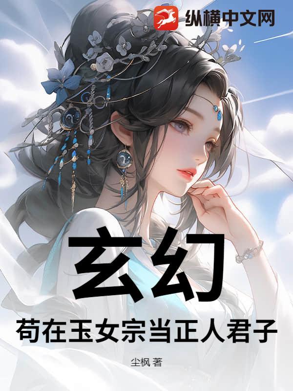 玄幻:苟在玉女宗当正人君子 玄幻:苟在玉女宗当正人君子